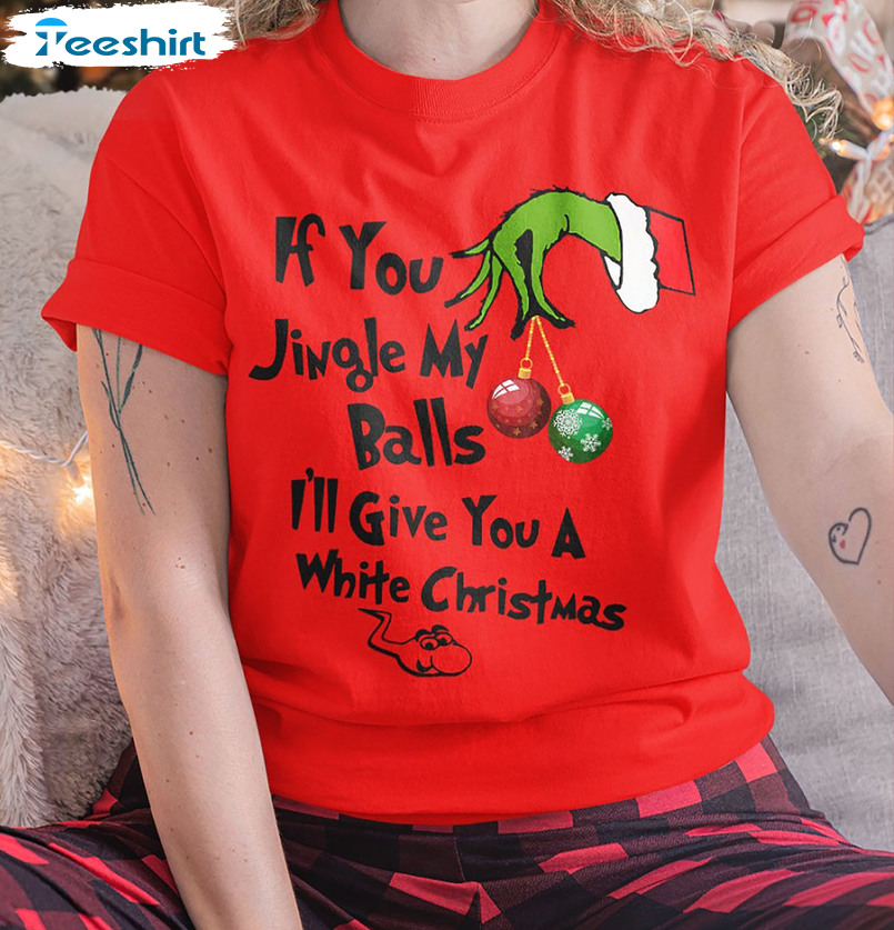 If You Jingle My Bells I’ll Give You A White Christmas Shirt, Funny Grinch Long Sleeve Sweater