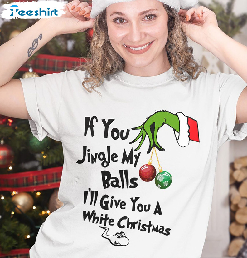 If You Jingle My Bells I’ll Give You A White Christmas Shirt, Funny Grinch Long Sleeve Sweater