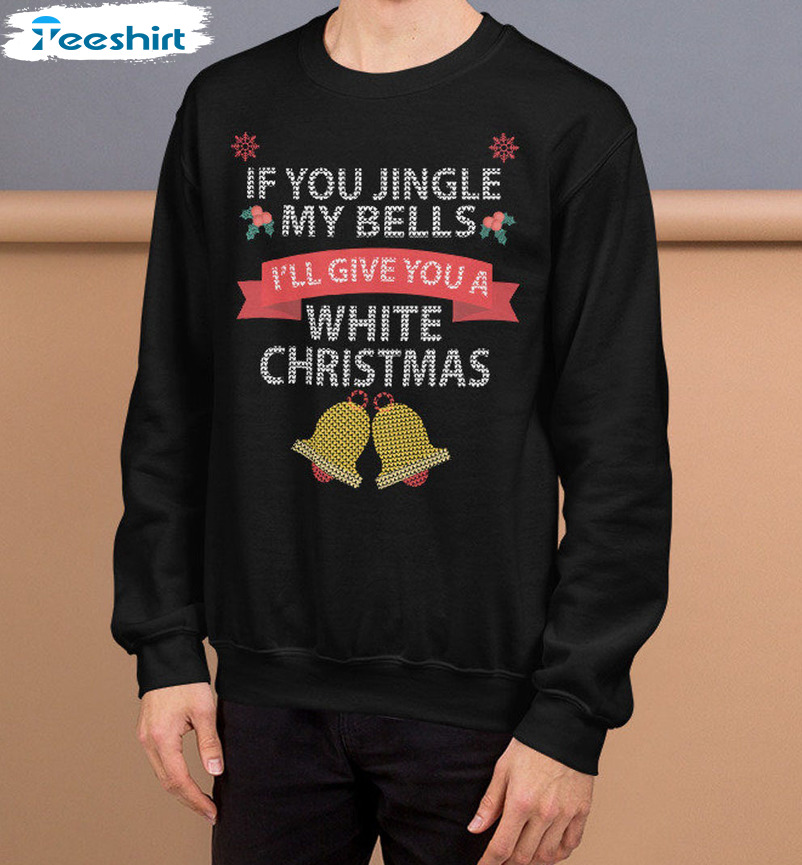 If You Jingle My Bells I’ll Give You A White Christmas Shirt, Naughty Christmas Tee Tops Long Sleeve