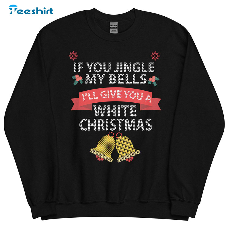 If You Jingle My Bells I’ll Give You A White Christmas Shirt, Naughty Christmas Tee Tops Long Sleeve