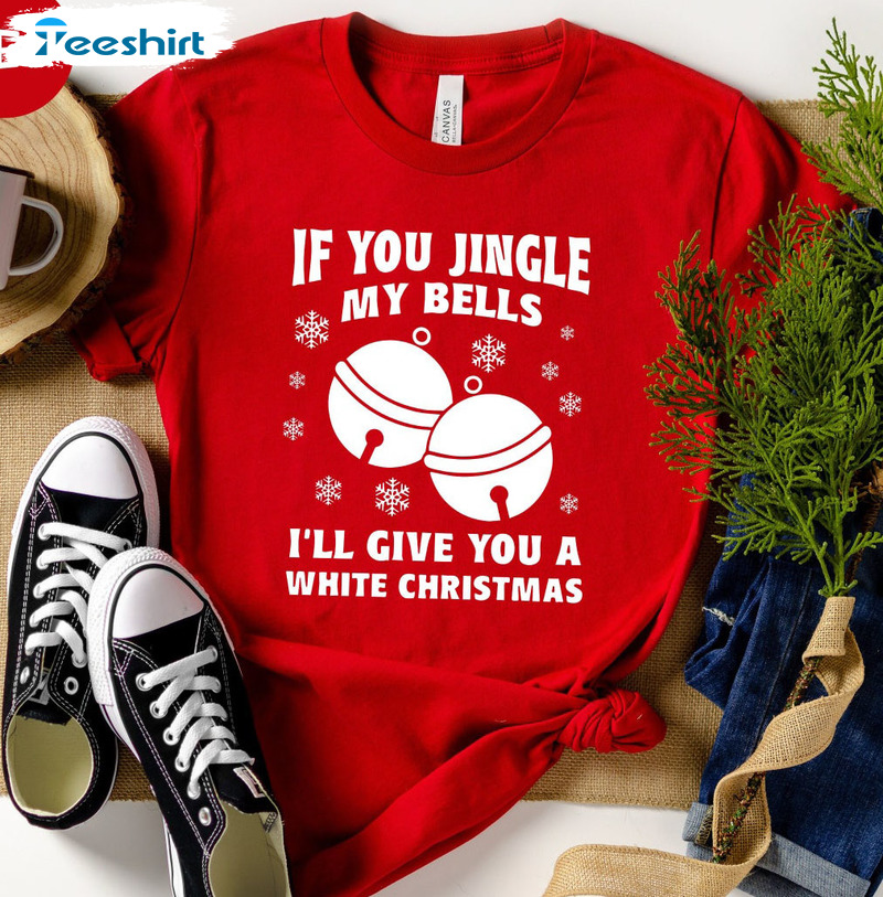 If You Jingle My Bells I’ll Give You A White Christmas Shirt, Xmas Party Sweater T-shirt