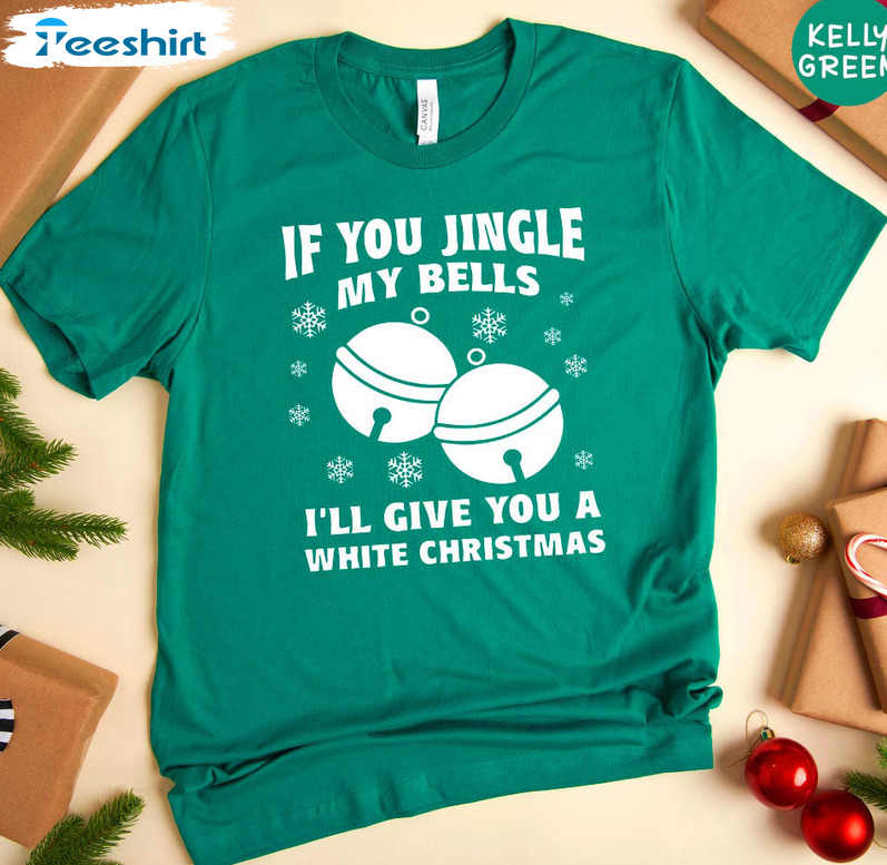 If You Jingle My Bells I’ll Give You A White Christmas Shirt, Xmas Party Sweater T-shirt