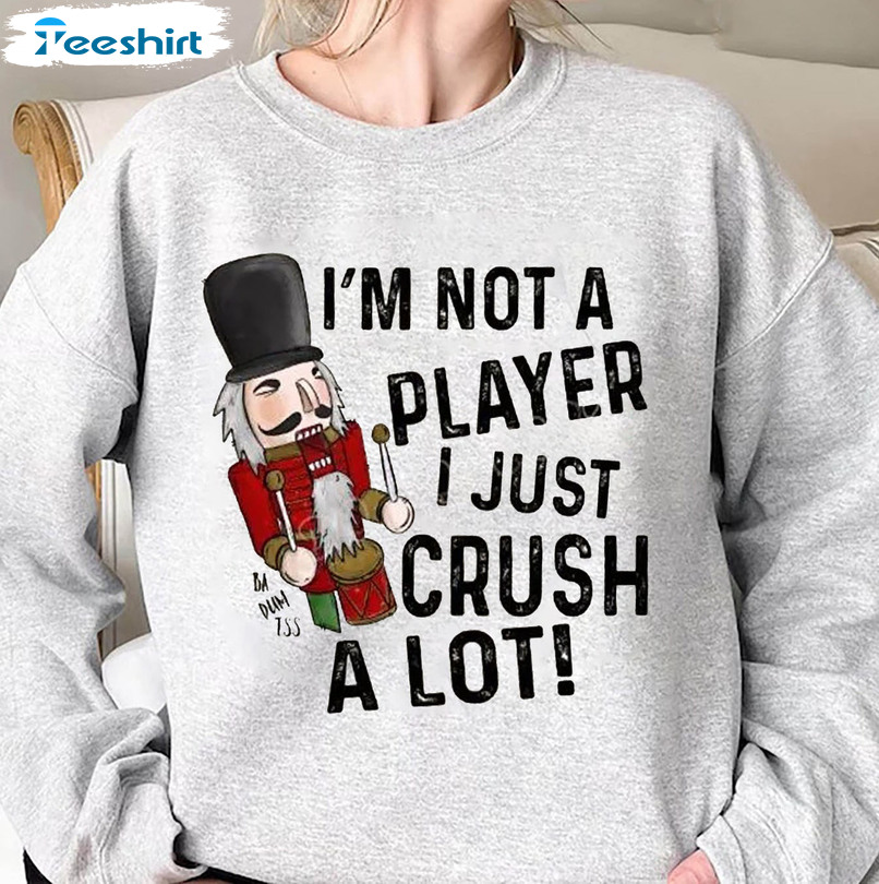 I’m Not A Player I Just Crush A Lot Christmas Shirt, Nutcracker Crewneck Short Sleeve