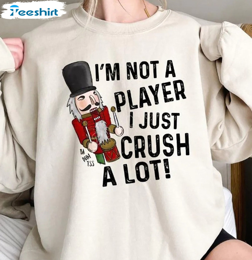 I’m Not A Player I Just Crush A Lot Christmas Shirt, Nutcracker Crewneck Short Sleeve