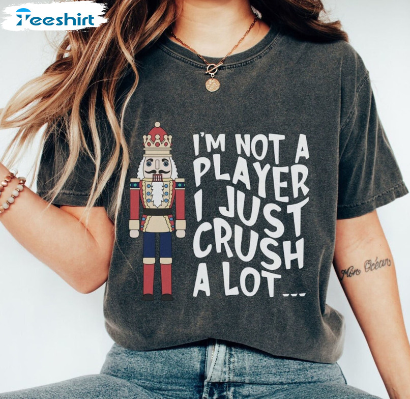 I’m Not A Player I Just Crush A Lot Shirt, Christmas Nutcracker Unisex Hoodie Crewneck