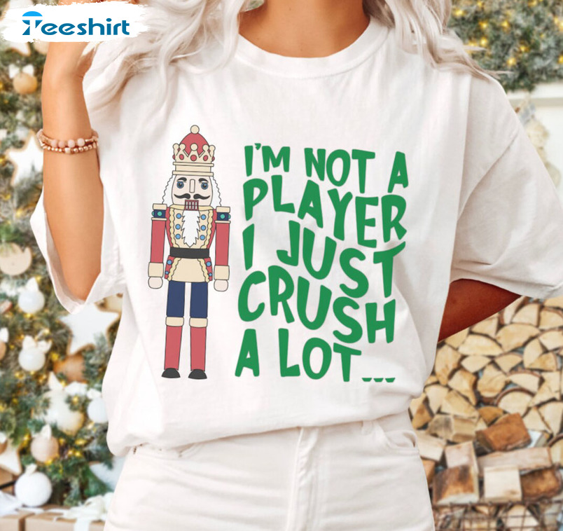 I’m Not A Player I Just Crush A Lot Shirt, Christmas Nutcracker Unisex Hoodie Crewneck