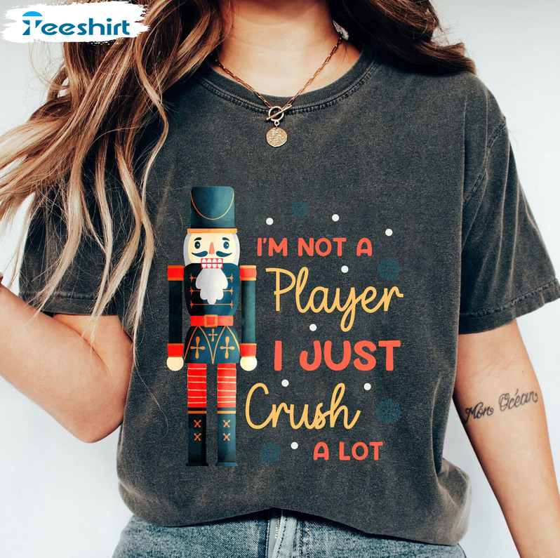 I’m Not A Player I Just Crush A Lot Shirt, Merry Christmas Nutcracker Short Sleeve Crewneck