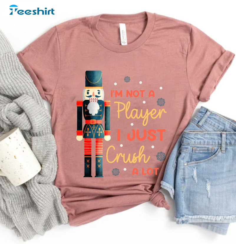 I’m Not A Player I Just Crush A Lot Shirt, Merry Christmas Nutcracker Short Sleeve Crewneck