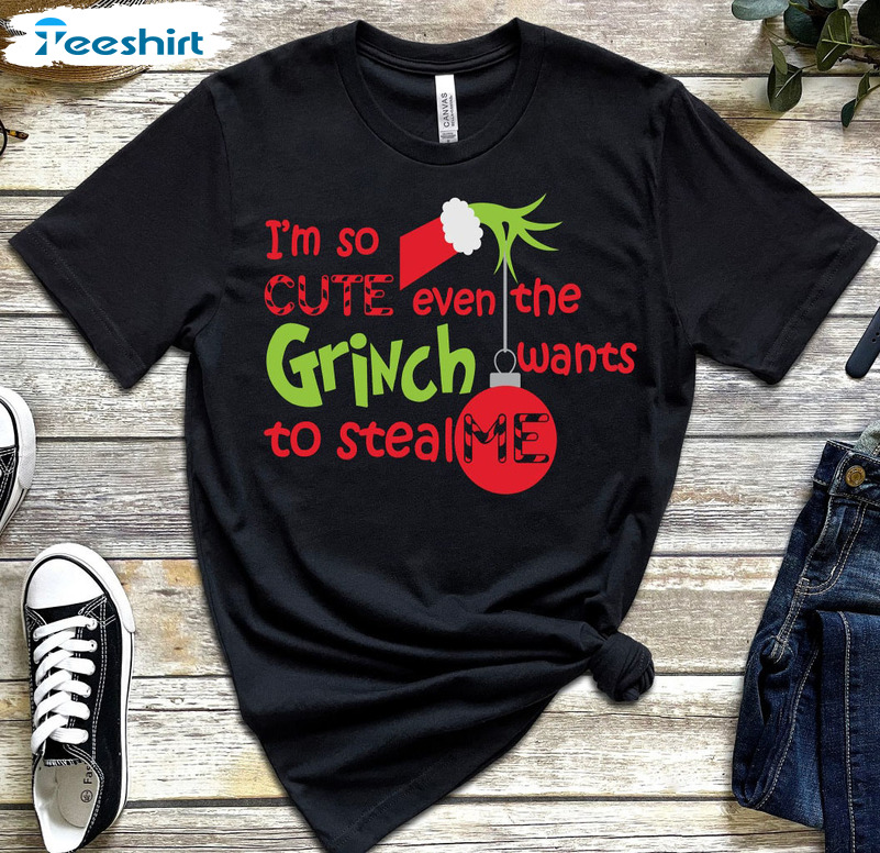 I’m So Cute Even The Grinch Wants To Steal Me Christmas Tee Tops Sweatshirt For Family