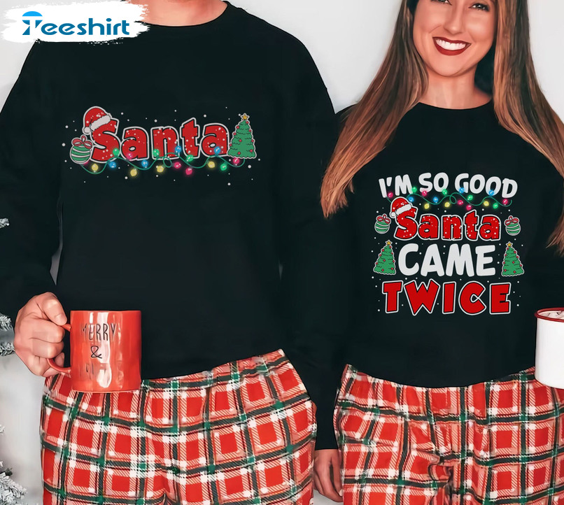 I’m So Good Santa Came Twice Shirt, Couple Christmas Crewneck Unisex Hoodie