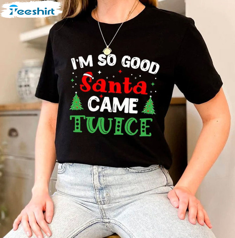 I’m So Good Santa Came Twice Shirt – Santa Christmas Tee Tops Sweater