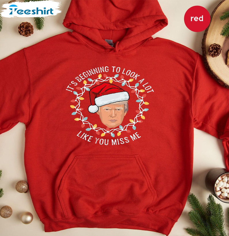 It’s Beginning To Look A Lot Like You Miss Me Shirt, Christmas Trump Short Sleeve Sweater