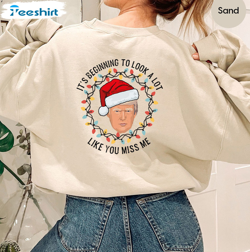 It’s Beginning To Look A Lot Like You Miss Me Shirt, Christmas Trump Short Sleeve Sweater