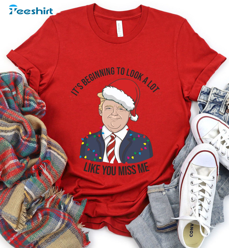 It’s Beginning To Look A Lot Like You Miss Me Shirt, Christmas Trump Sweater Short Sleeve