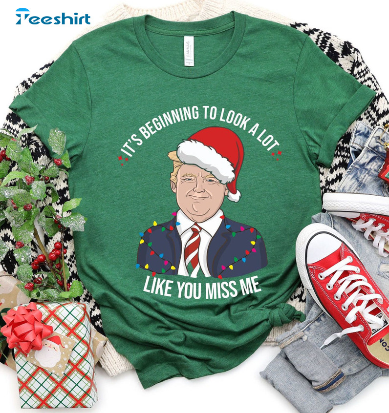 It’s Beginning To Look A Lot Like You Miss Me Shirt, Christmas Trump Sweater Short Sleeve