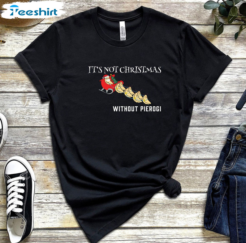 It’s Not Christmas Without Pierogi Shirt, German Christmas Unisex T-shirt Crewneck