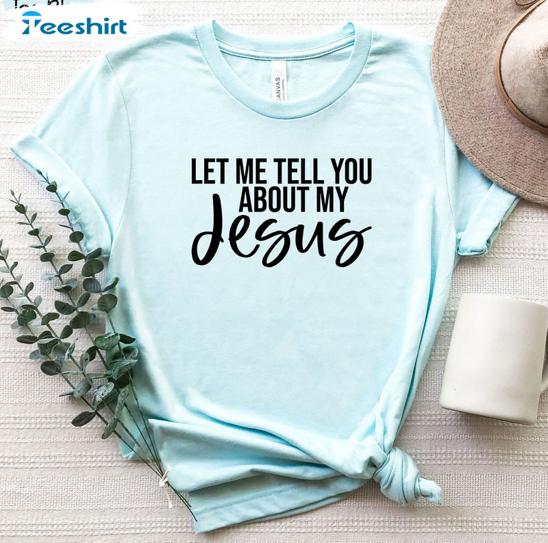 Let Me Tell You About My Jesus Trendy Shirt, Christmas Jesus Lover Unisex T-shirt Crewneck