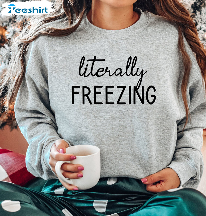 Literally Freezing Shirt, Christmas Crew Neck Sweater Holiday