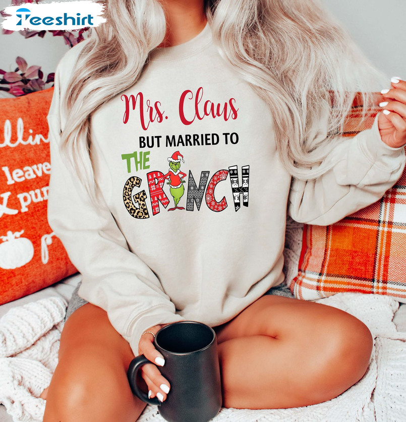 Mrs Claus But Married To The Grinch Shirt, Christmas T-shirt Funny Sweatshirt Hoodie Long Sleeve