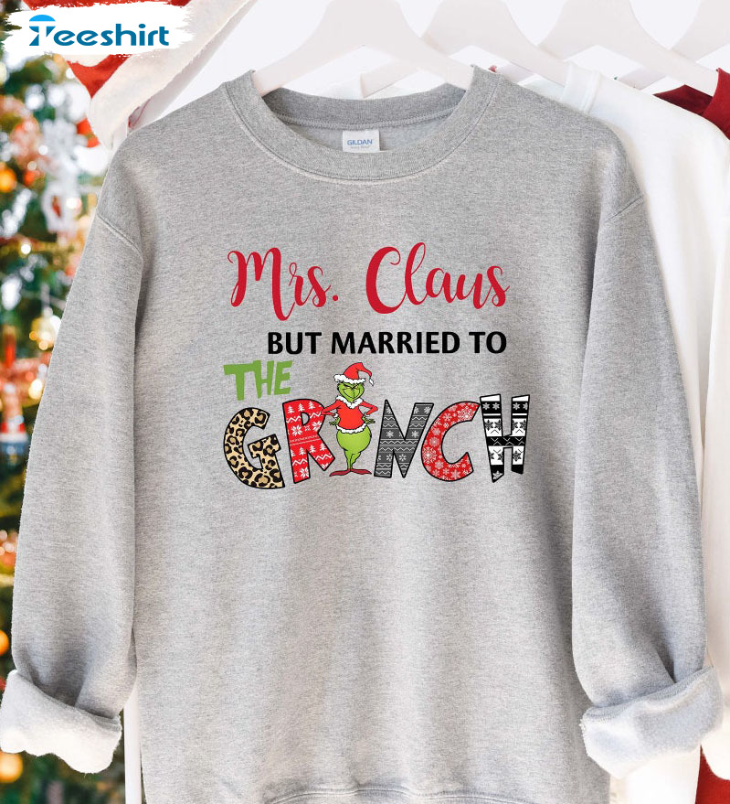 Mrs Claus But Married To The Grinch Shirt, Christmas T-shirt Funny Sweatshirt Hoodie Long Sleeve