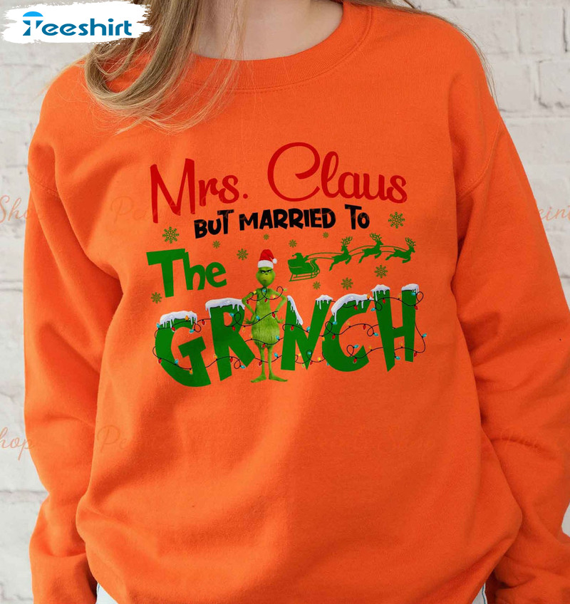 Mrs Claus But Married To The Grinch Shirt, Sweatshirt Hoodie Long Sleeve Christmas