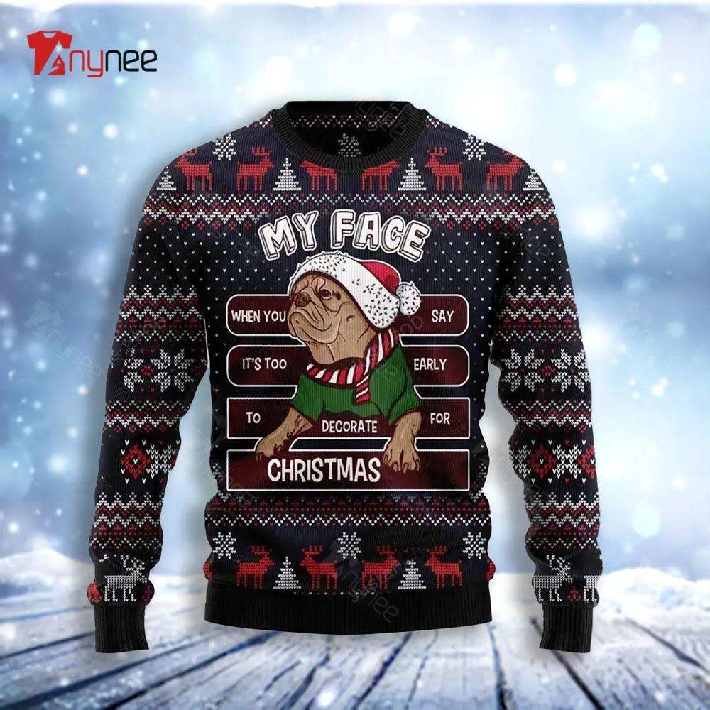 My Face When You Say It Is Too Early To Decorate For Christmas Pug Ugly Christmas Sweater- Best Christmas Gifts 2023