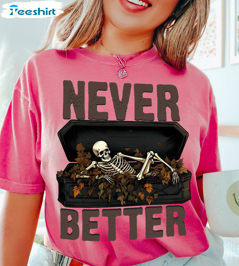 Never Better Funny Shirt, Halloween Skeleton Long Sleeve Unisex T-shirt