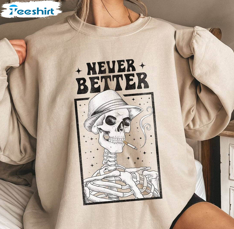 Never Better Skeleton Funny Shirt, Halloween Short Sleeve Long Sleeve