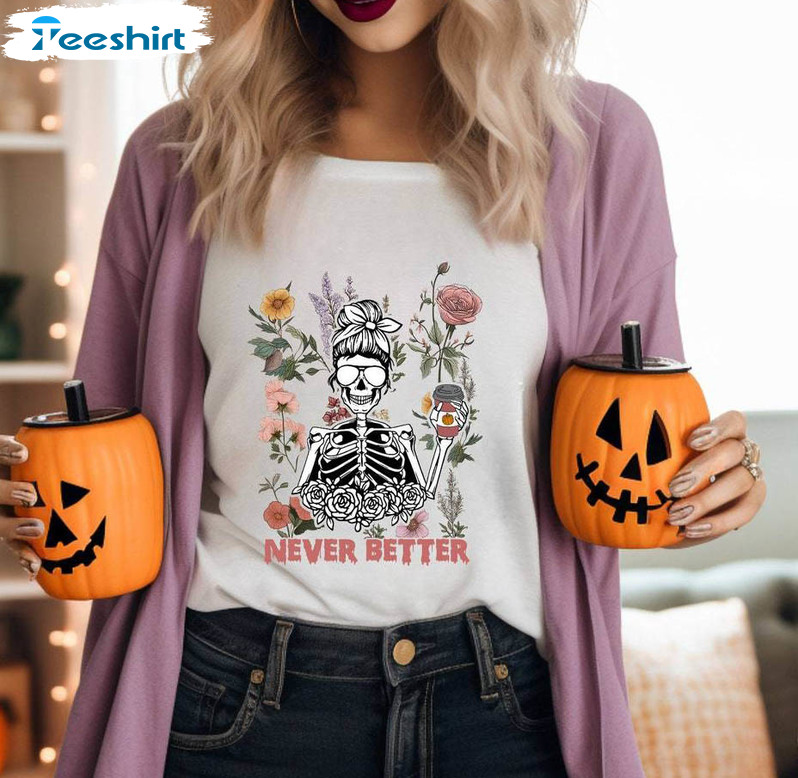 Never Better Skeleton Trendy Shirt, Spooky Halloween Unisex T-shirt Long Sleeve