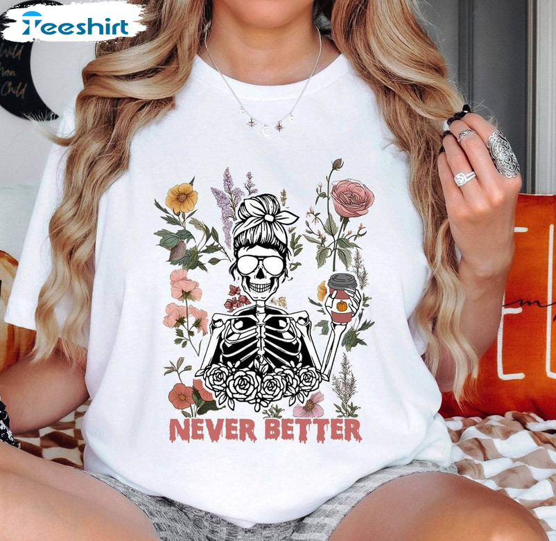 Never Better Skeleton Trendy Shirt, Spooky Halloween Unisex T-shirt Long Sleeve