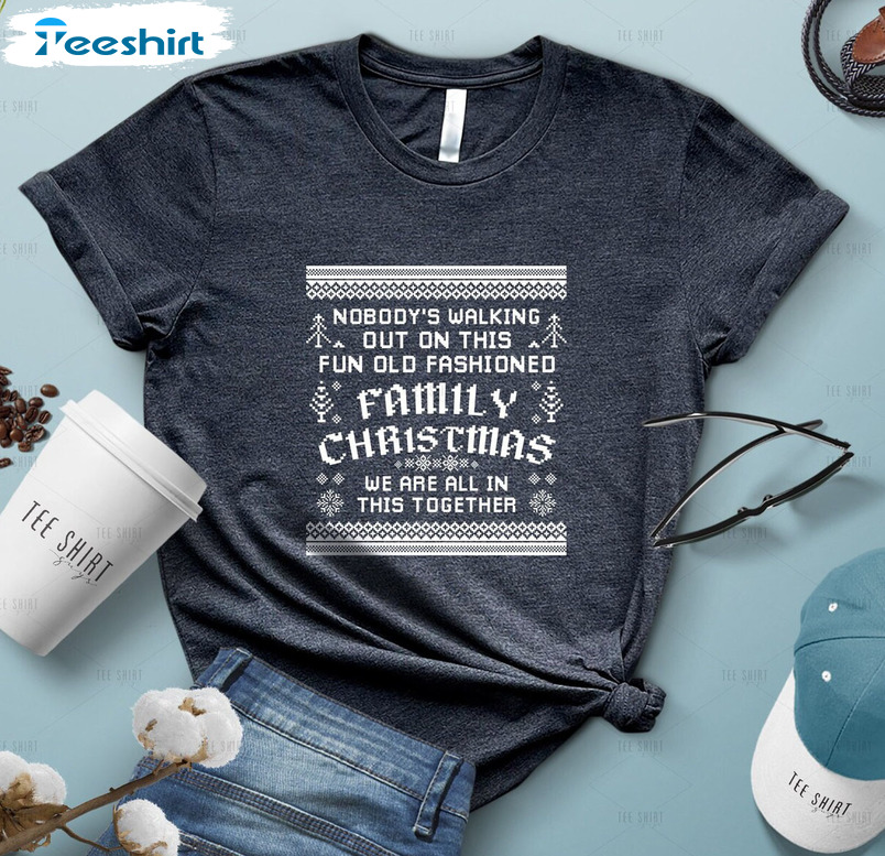 Nobody’s Walking Out On This Fun Old Fashioned Family Christmas Unisex Hoodie , Crewneck