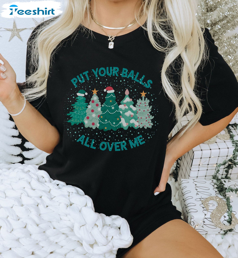 Put Your Balls All Over Me Christmas Shirt, Christmas Tree Crewneck Hoodie