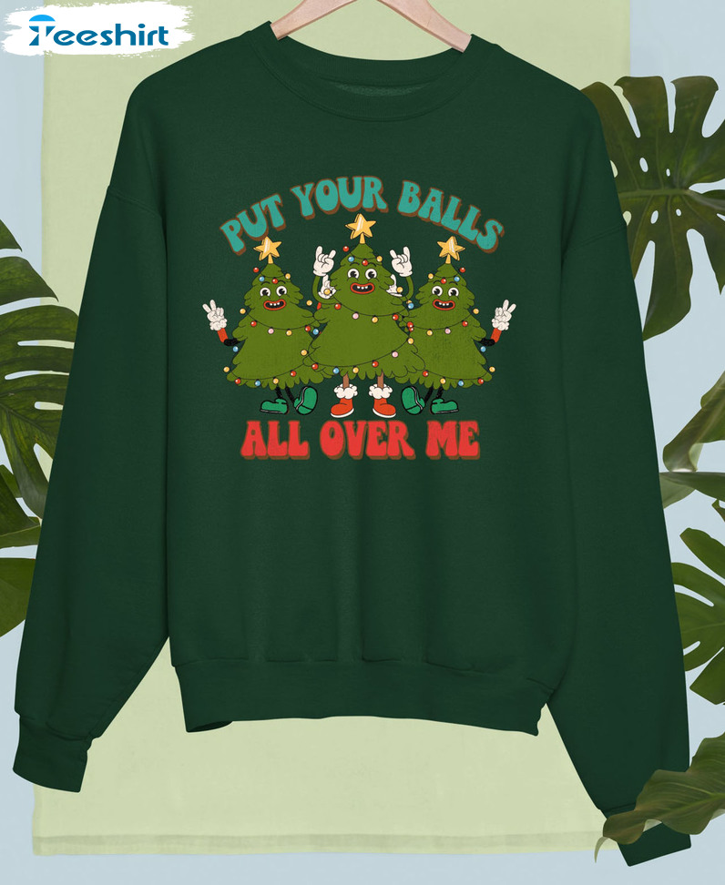 Put Your Balls All Over Me Christmas Shirt, Funny Christmas Tree Crewneck Long Sleeve