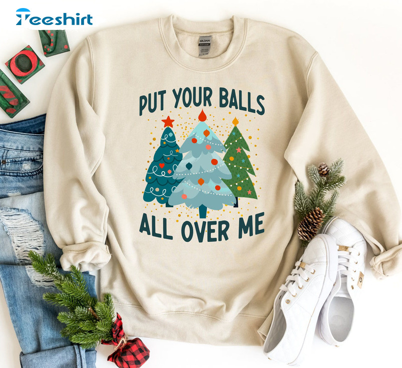 Put Your Balls All Over Me Christmas Sweatshirt, Colorful Xmas Tree Unisex T-shirt Short Sleeve