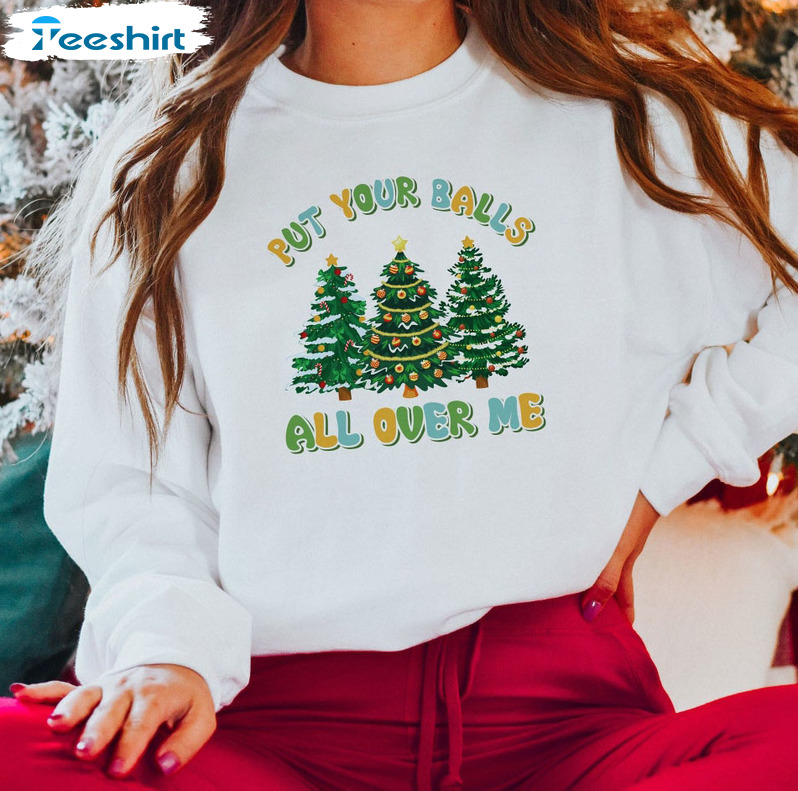 Put Your Balls All Over Me Shirt – Christmas Tree Sweatshirt Unisex Hoodie