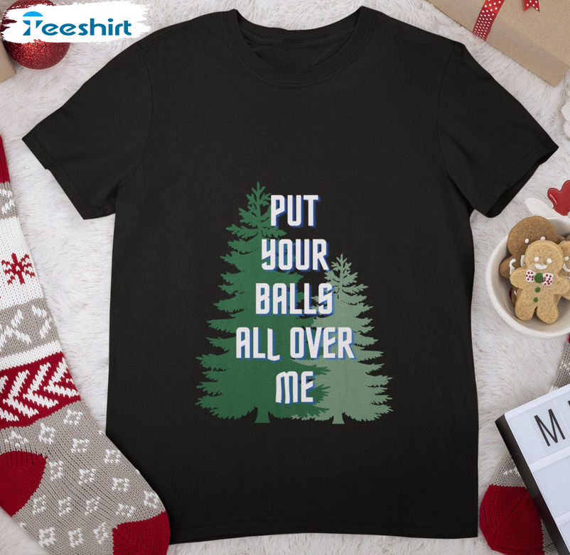 Put Your Balls All Over Me Shirt – Christmas Tree Tee Tops Unisex T-shirt