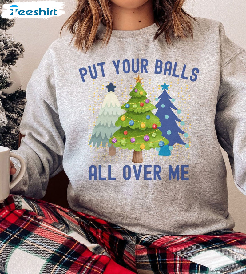 Put Your Balls All Over Me Shirt – Christmas Tree Unisex Hoodie Tee Tops