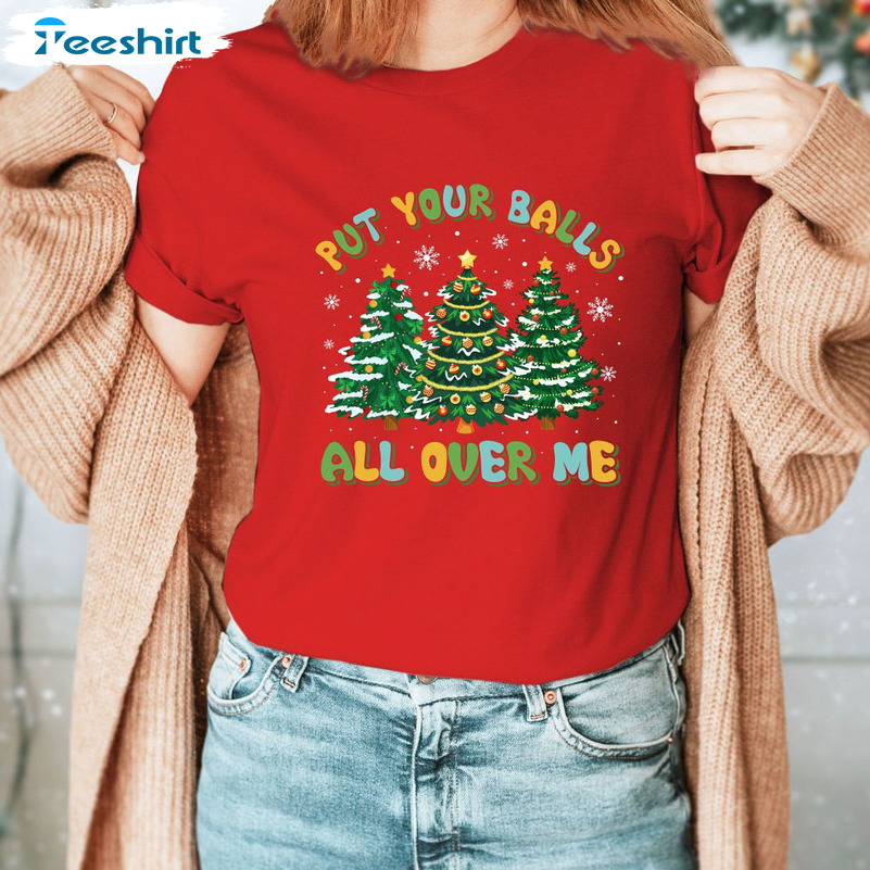 Put Your Balls All Over Me Shirt – Christmas Tree Vibes Long Sleeve Sweatshirt