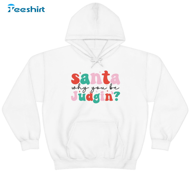 Santa Why You Be Judgin Christmas Trending Unisex T-shirt Long Sleeve