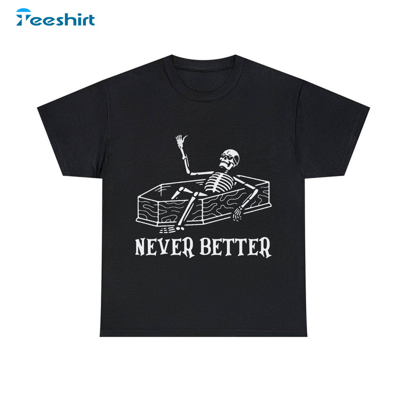 Skeleton Never Better Funny Shirt, Halloween Unisex T-shirt Long Sleeve