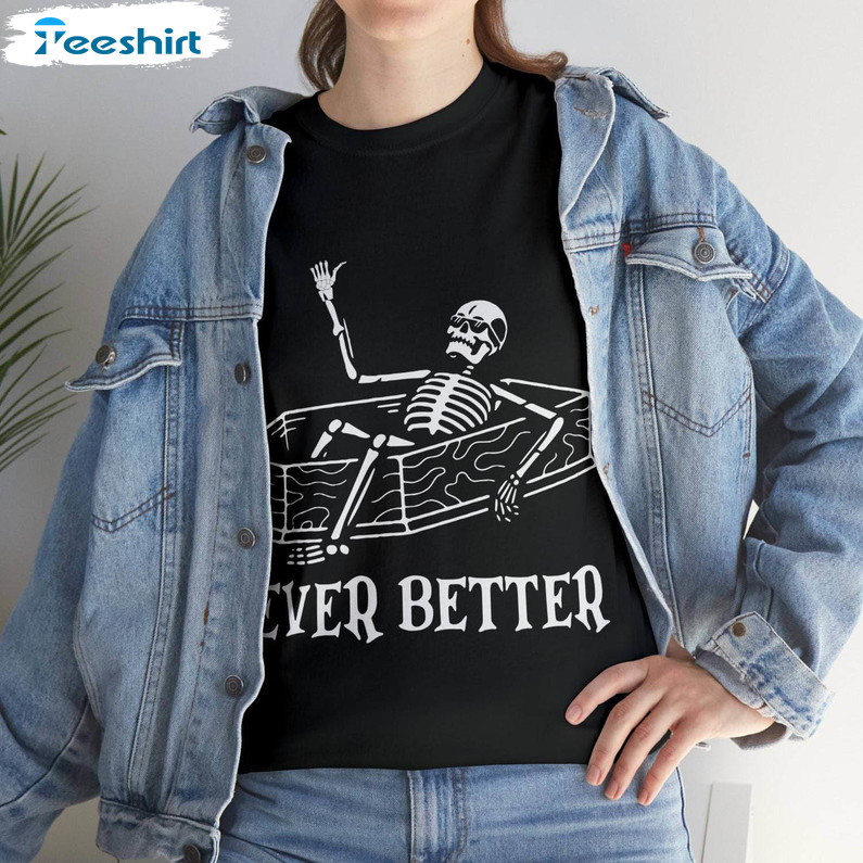 Skeleton Never Better Funny Shirt, Halloween Unisex T-shirt Long Sleeve