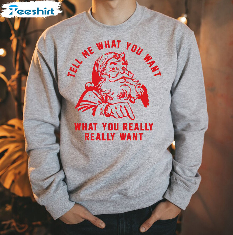 Tell Me What You Really Want Christmas Shirt, Santa Claus Crewneck Hoodie