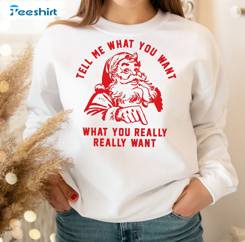 Tell Me What You Really Want Christmas Shirt, Santa Claus Crewneck Hoodie