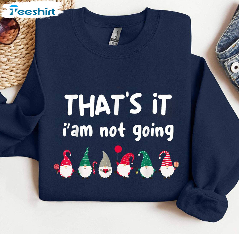 That’s It I’m Not Going Shirt, Funny Christmas Crewneck Unisex T Shirt