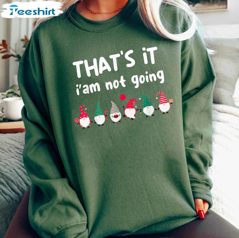 That’s It I’m Not Going Shirt, Funny Christmas Crewneck Unisex T Shirt