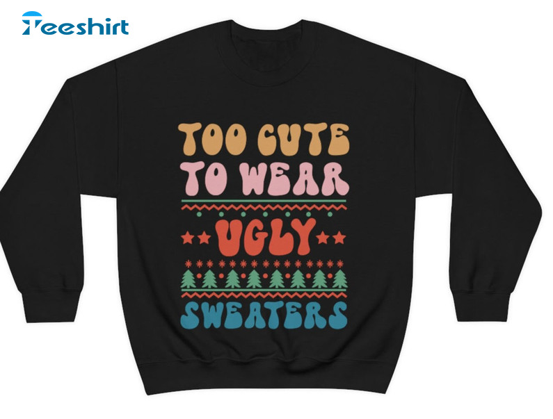 Too Cute To Wear Ugly Sweaters Shirt, Christmas Colorful Sweatshirt Long Sleeve