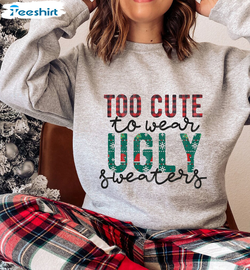 Too Cute To Wear Ugly Sweaters Shirt, Christmas Crewneck Hoodie