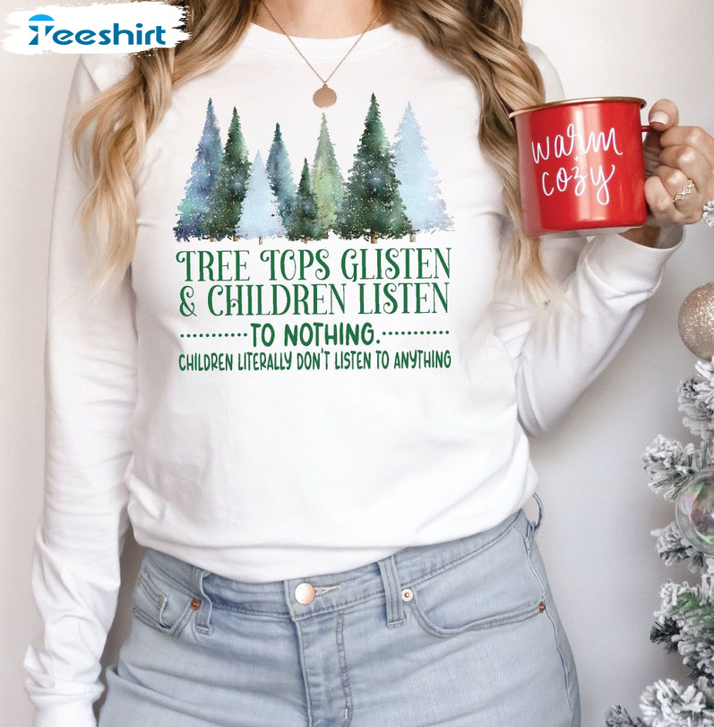 Tree Tops Glisten And Children Listen To Nothing Shirt – Christmas Trendy Sweatshirt