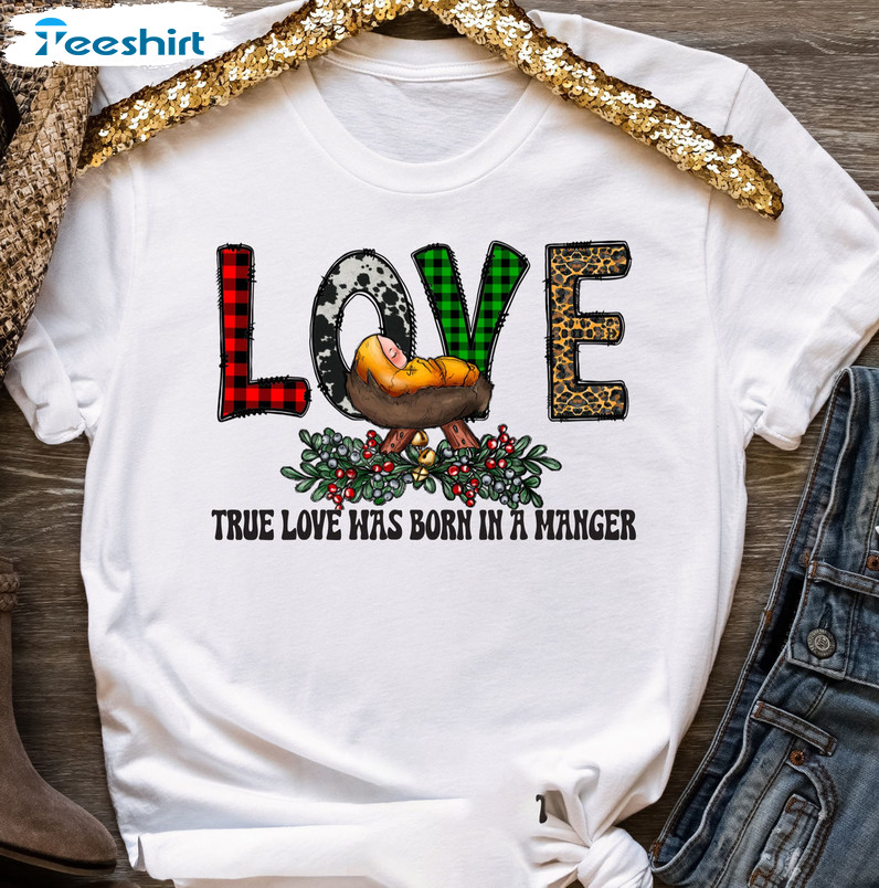 True Love Was Born In A Manger Shirt, Christmas Jesus Unisex T-shirt Crewneck