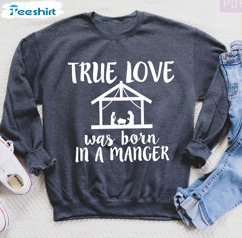 True Love Was Born In A Manger Shirt, Nativity Christmas Unisex Hoodie Tee Tops